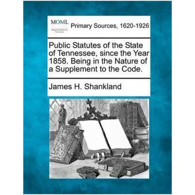 Public Statutes of the State of Tennessee, Since the Year 1858. Being in the Nature of a Supplement to the Code.